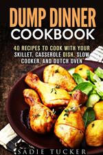Dump Dinner Cookbook: 40 Recipes to Cook with Your Skillet, Casserole Dish, Slow Cooker, and Dutch Oven