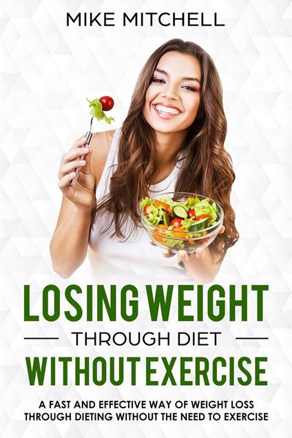 Losing Weight Through Diet Without Exercise A Fast And Effective Way Of Weight Loss Through Dieting Without The Need To Exercise