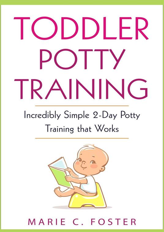 Toddler Potty Training: Incredibly Simple 2-Day Potty Training that Works