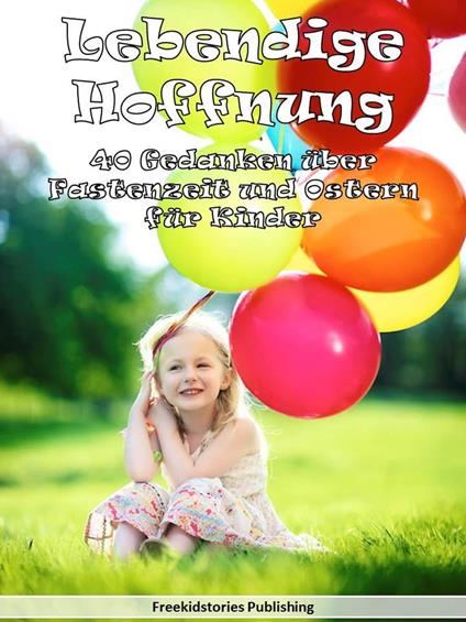 Lebendige Hoffnung: 40 Gedanken über Fastenzeit und Ostern für Kinder - Freekidstories Publishing - ebook