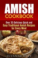 Amish Cookbook: Over 35 Delicious Quick and Easy Traditional Amish Recipes for Every Meal