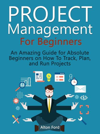 Project Management For Beginners: An Amazing Guide for Absolute Beginners on How To Track, Plan, and Run Projects
