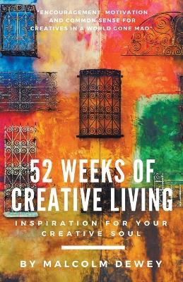52 Weeks of Creative Living: Inspiration for Your Creative Soul - Malcolm Dewey - cover