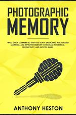 Photographic Memory: What Quick Learners Do That You Don't. Unlocking Accelerated Learning, and Improved Memory to Increase your Skills, Productivity, and Success in Life