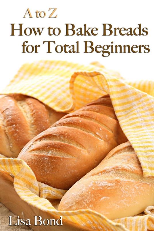 A to Z Baking Breads for Total Beginners