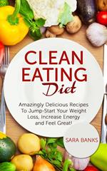 Clean Eating Diet - mazingly Delicious Recipes To JumpStart Your Weight Loss, Increase Energy and Feel Great!