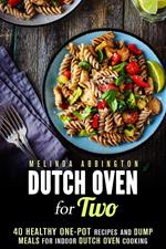 Dutch Oven for Two: 40 Healthy One-Pot Recipes and Dump Meals for Indoor Dutch Oven Cooking