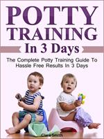 Potty Training In 3 Days: The Complete Potty Training Guide To Hassle Free Results In 3 Days