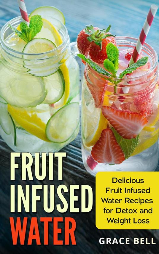 Fruit Infused Water: Delicious Fruit Infused Water Recipes for Detox and Weight Loss