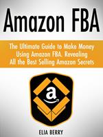 Amazon Fba: The Ultimate Guide to Make Money Using Amazon Fba. Revealing All the Best Selling Amazon Secrets