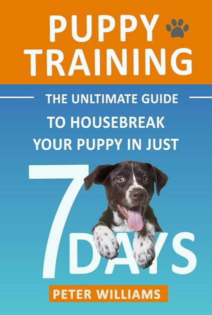 Puppy Training: The Ultimate Guide to Housebreak Your Puppy in Just 7 Days