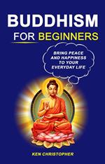 Buddhism For Beginners: Bring Peace And Happiness To Your Everyday Life