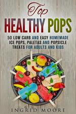 Top Healthy Pops: 50 Low Carb and Easy Homemade Ice Pops, Paletas and Popsicle Treats for Adults and Kids