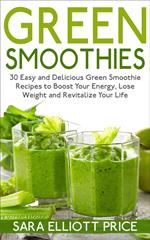 Green Smoothies: 30 Easy and Delicious Green Smoothie Recipes to Boost Your Energy, Lose Weight and Revitalize Your Life