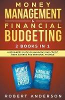 Money Management & Financial Budgeting 2 Books In 1: A Beginners Guide On Managing Bad Credit, Debt, Savings And Personal Finance