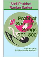 Prabhat Samgiita – Songs 701-800: Translations by Abhidevananda Avadhuta