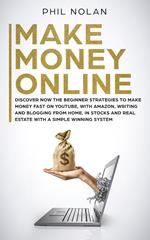 Make Money Online: Discover now the Beginner Strategies to make money fast on Youtube, with Amazon, writing and blogging from Home, in Stocks and Real Estate with a simple winning System