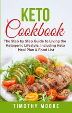 Keto Cookbook: The Step by Step Guide to Living the Ketogenic Lifestyle, Including Keto Meal Plan & Food List