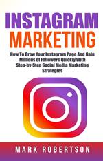 Instagram Marketing: How To Grow Your Instagram Page And Gain Millions of Followers Quickly With Step-by-Step Social Media Marketing Strategies