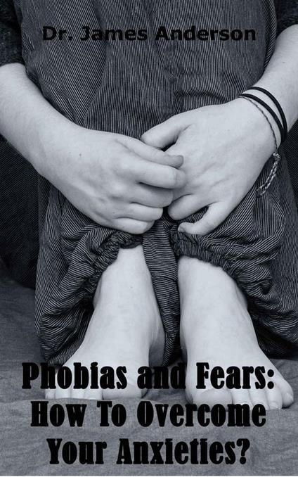 Phobias and Fears: How To Overcome Your Anxieties?