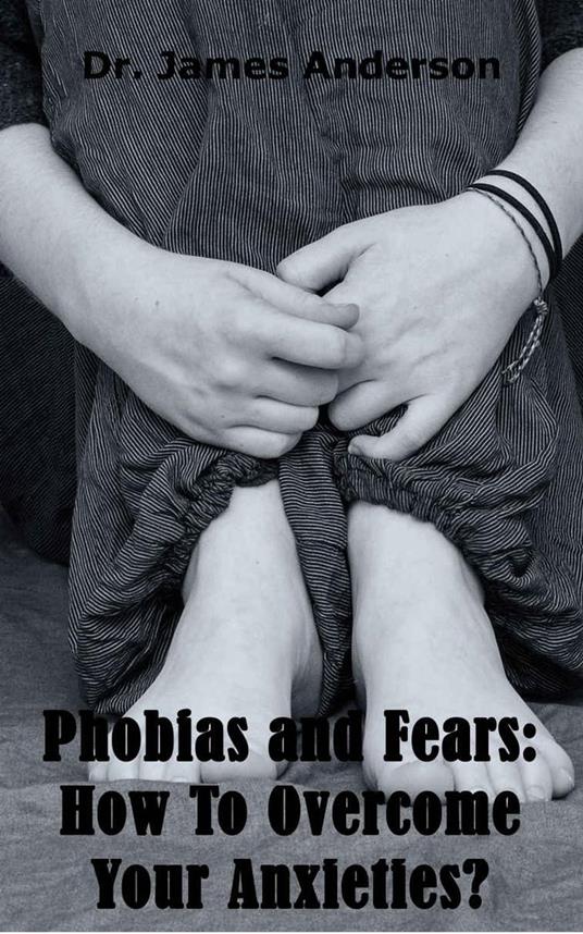 Phobias and Fears: How To Overcome Your Anxieties?