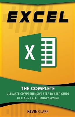 Excel: The Complete Ultimate Comprehensive Step-By-Step Guide To Learn Excel Programming - Kevin Clark - cover
