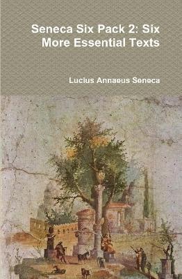 Seneca Six Pack 2: Six More Essential Texts - Lucius Annaeus Seneca - cover
