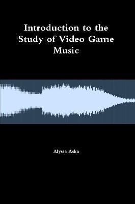 Introduction to the Study of Video Game Music - Alyssa Aska - cover