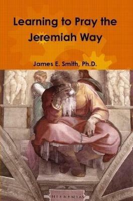 Learning to Pray the Jeremiah Way - James E Smith - cover
