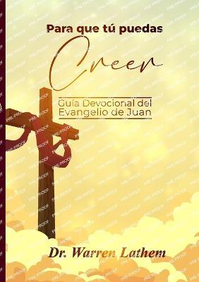 Para que tu puedas creer: Guia Devocional del Evangelio de Juan - Warren Lathem - cover