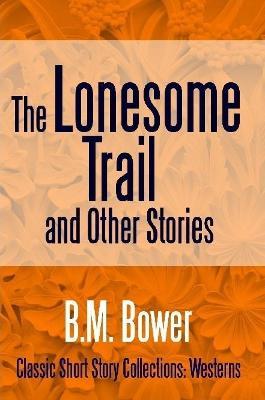 The Lonesome Trail and Other Stories - B M Bower - cover