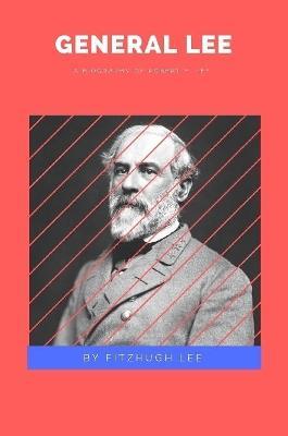 General Lee: A Biography of Robert E. Lee - Fitzhugh Lee - cover