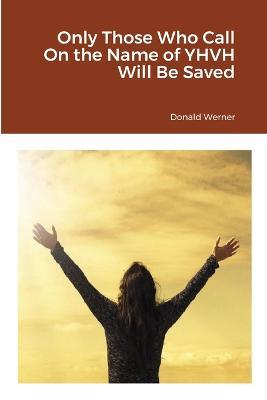 Only Those Who Call On the Name of YHVH Will Be Saved - Donald Werner - cover
