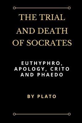 The Trial and Death of Socrates: Euthyphro, Apology, Crito and Phaedo - Plato - cover