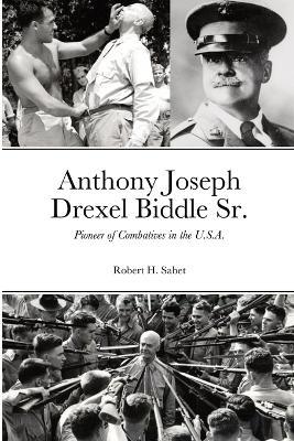Anthony Joseph Drexel Biddle Sr.: Pioneer of Combatives in the U.S.A. - Robert H Sabet - cover