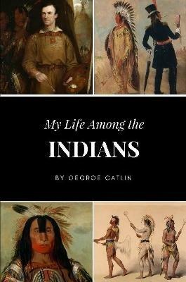 My Life Among the Indians - George Catlin - cover