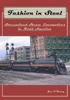 Fashion in Steel: Streamlined Steam Locomotives in North America - Jan Young - cover