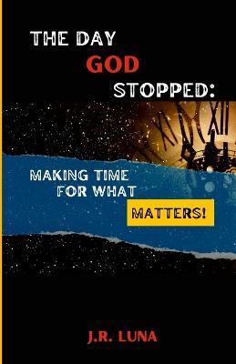 The Day God Stopped: Making Time For What Matters - Jose Luna - cover