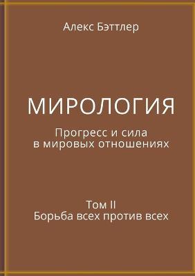 МИРОЛОГИЯ. Прогресс и сила в мировых отнош
: Том II. Борьба всех против всех - Alex Battler - cover