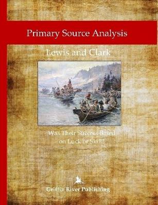 Primary Source Analysis: Lewis and Clark - Was Their Success Based on Luck or Skill? - Rick Granger,Mike Hoornstra - cover