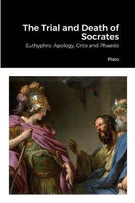 The Trial and Death of Socrates: Euthyphro, Apology, Crito and Phaedo - Plato - cover