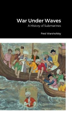War Under Waves: A History of Submarines - Fred Warshofsky - cover