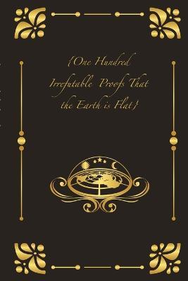 {One Hundred Irrefutable Proofs That the Earth is Flat} - cover