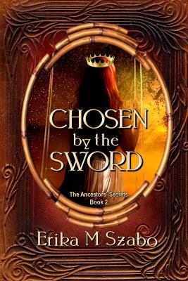 Chosen By The Sword: The Ancestors' Secrets Book 2 - Erika M Szabo - cover
