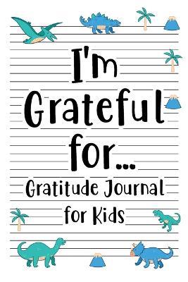 I'm Grateful for Gratitude Journal for Kids: Daily Gratitude for kid Boys and Girl with Writing Prompts to Express Gratitude, Dinosaur Cover - cover