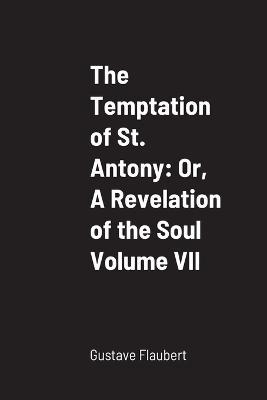 The Temptation of St. Antony: Or, A Revelation of the Soul Volume VII - Gustave Flaubert - cover