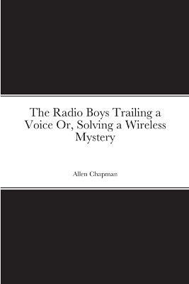 The Radio Boys Trailing a Voice Or, Solving a Wireless Mystery - Allen Chapman - cover