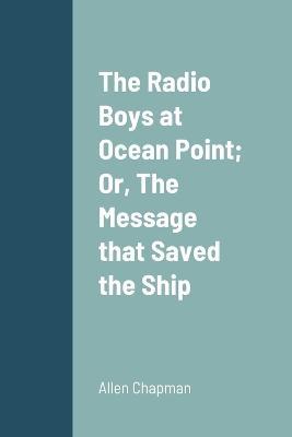 The Radio Boys at Ocean Point; Or, The Message that Saved the Ship - Allen Chapman - cover