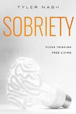 Sobriety: Clear Thinking. Free Living. - Tyler Nash - cover