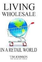 Living Wholesale In A Retail World - Tim Johnson - cover